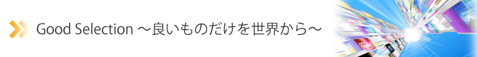 Good Selection~良いものだけを世界から~
